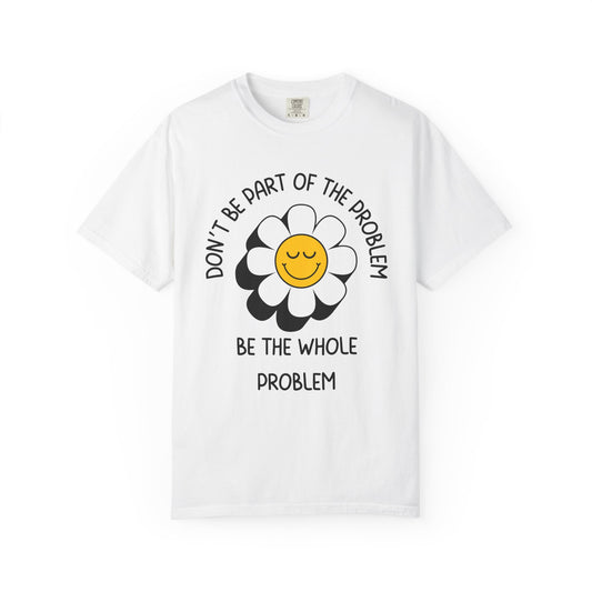 Don't Be Part Of The Problem, Be The Whole Problem Relaxed Fit Tee
