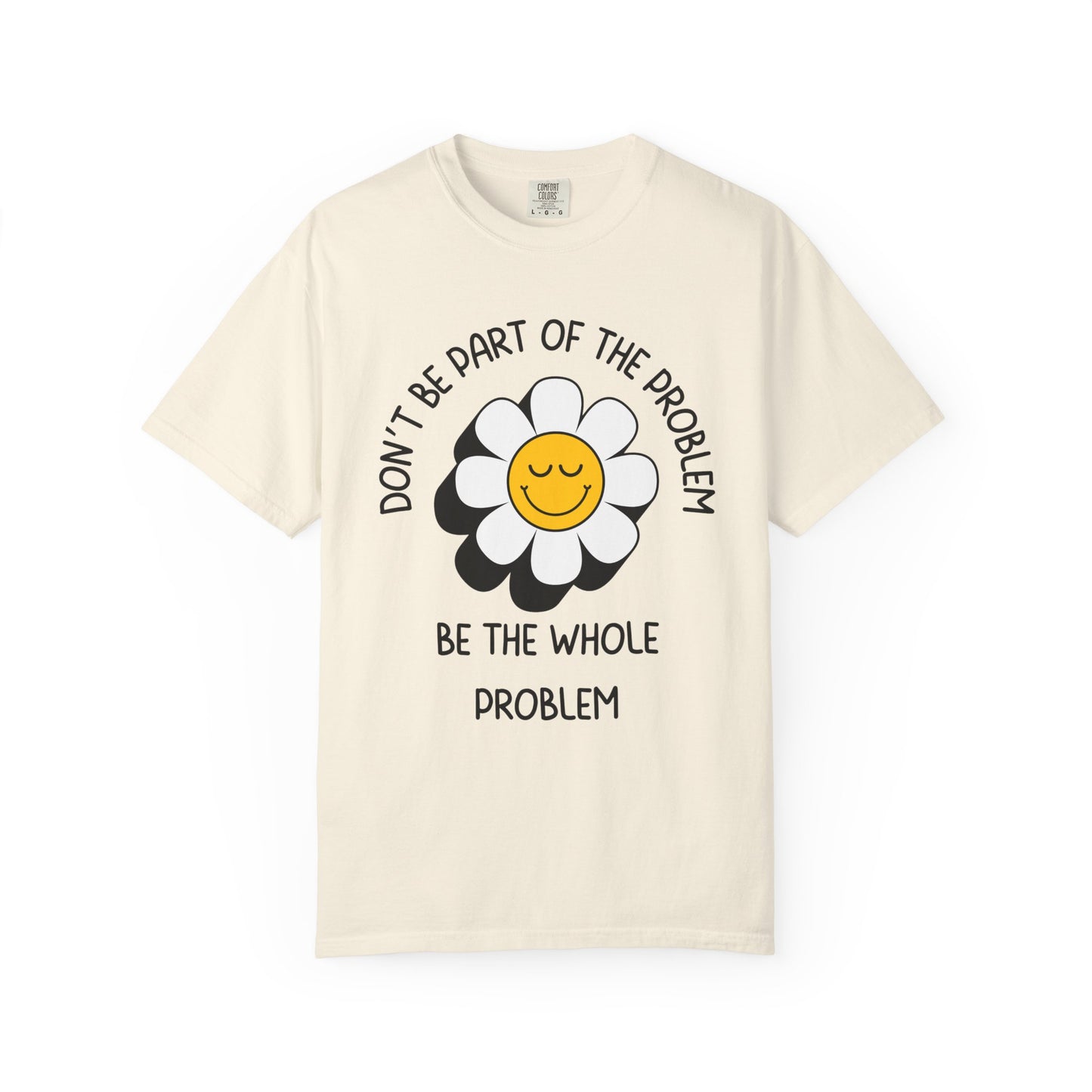 Don't Be Part Of The Problem, Be The Whole Problem Relaxed Fit Tee