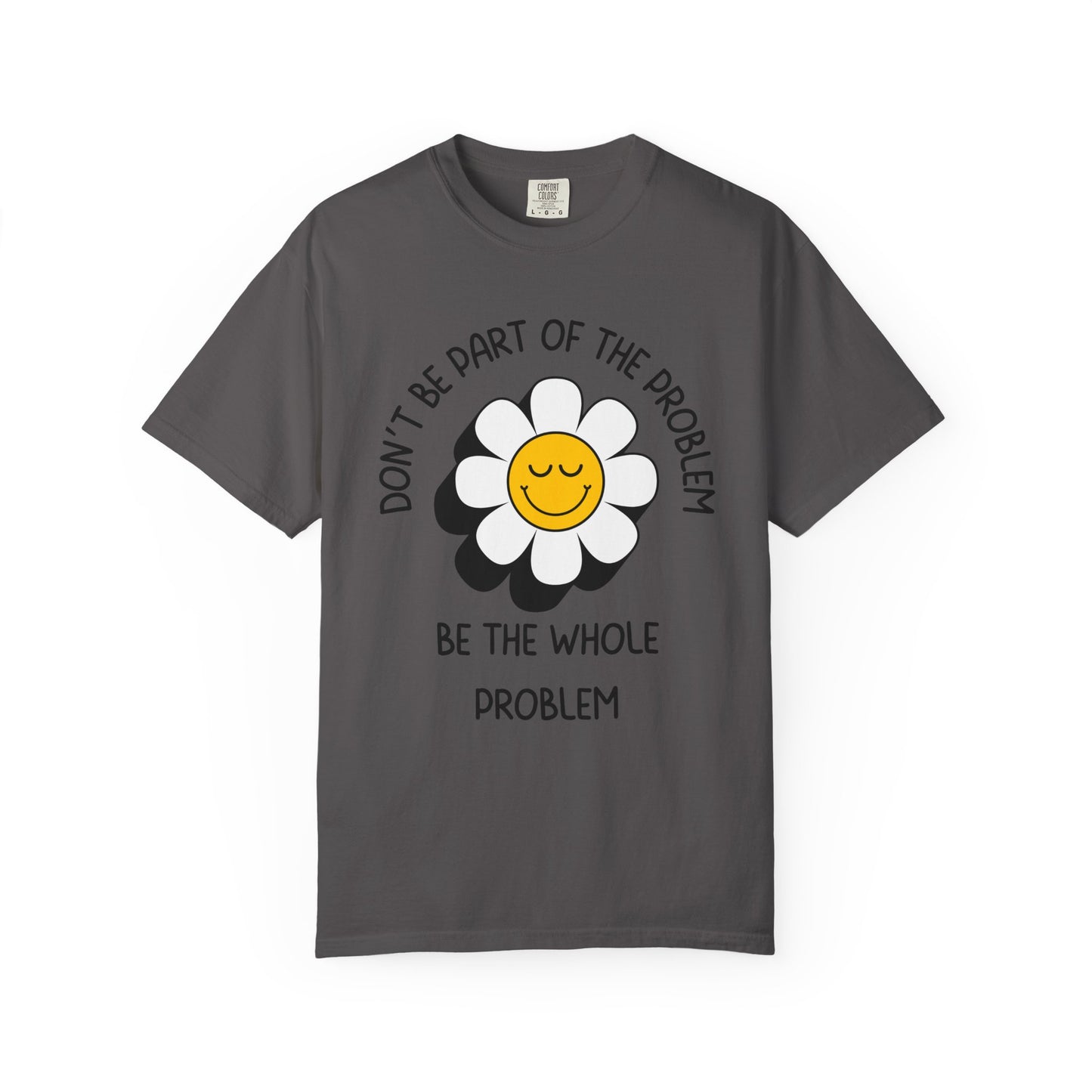 Don't Be Part Of The Problem, Be The Whole Problem Relaxed Fit Tee