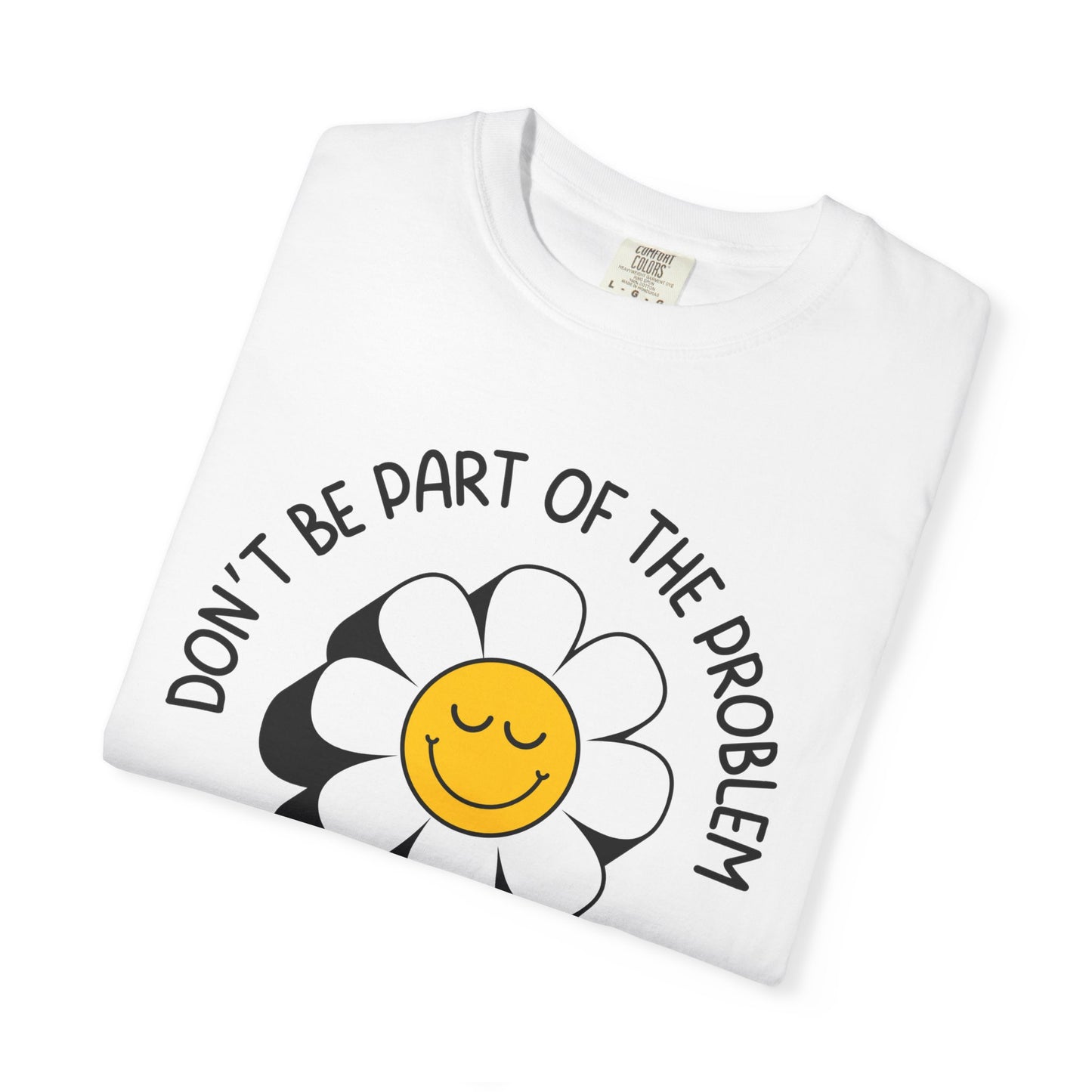 Don't Be Part Of The Problem, Be The Whole Problem Relaxed Fit Tee