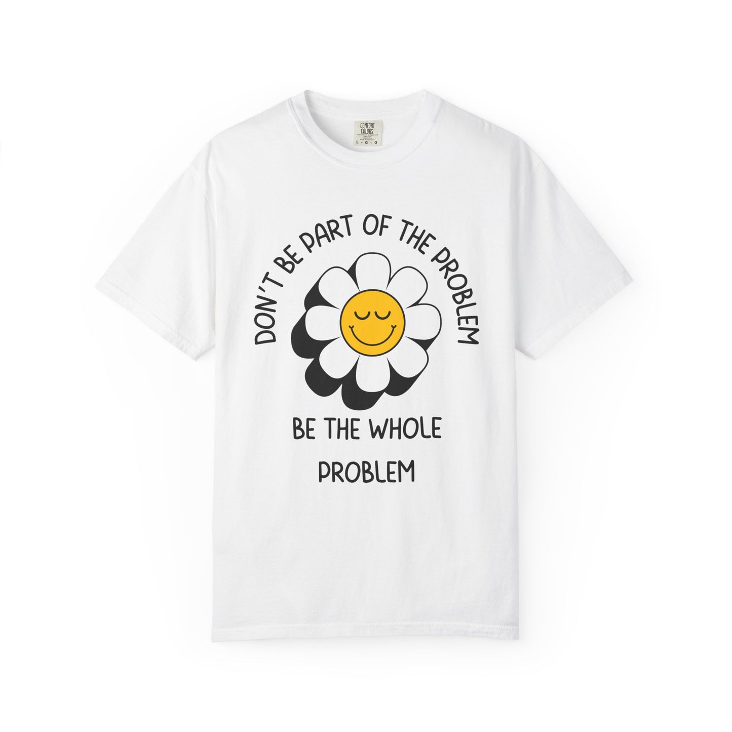 Don't Be Part Of The Problem, Be The Whole Problem Relaxed Fit Tee